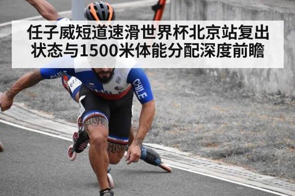 任子威短道速滑世界杯北京站复出状态与1500米体能分配深度前瞻