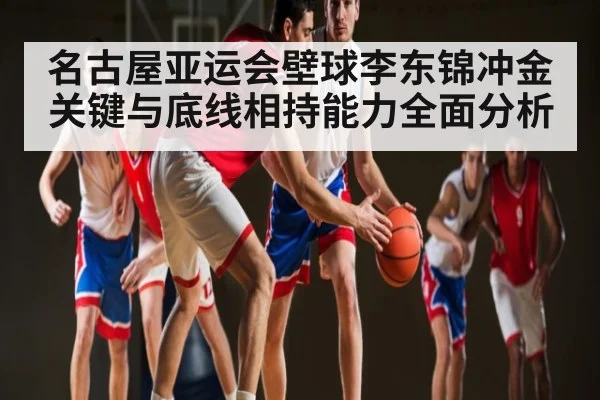 名古屋亚运会壁球李东锦冲金关键与底线相持能力全面分析